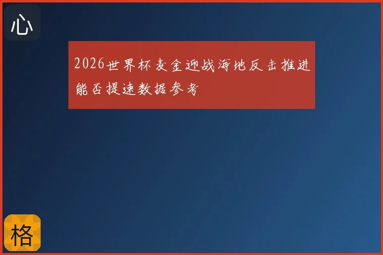 2026世界杯麦金迎战海地反击推进能否提速数据参考