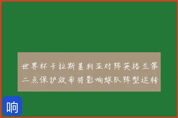 世界杯卡拉斯基利亚对阵英格兰第二点保护效率将影响球队阵型运转