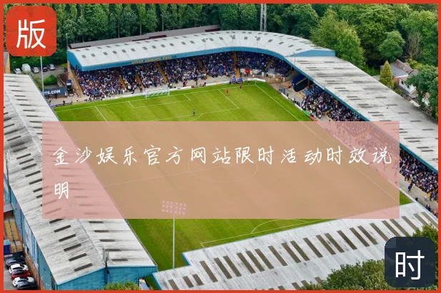 金沙娱乐官方网站限时活动时效说明