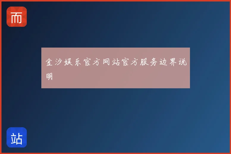 金沙娱乐官方网站官方服务边界说明