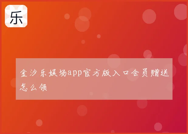 金沙乐娱场app官方版入口会员赠送怎么领