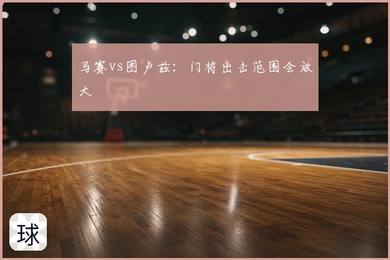 马赛vs图卢兹：门将出击范围会放大