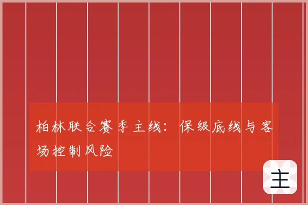 柏林联合赛季主线：保级底线与客场控制风险