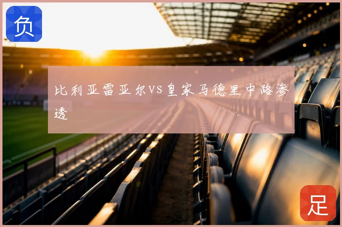 比利亚雷亚尔vs皇家马德里中路渗透