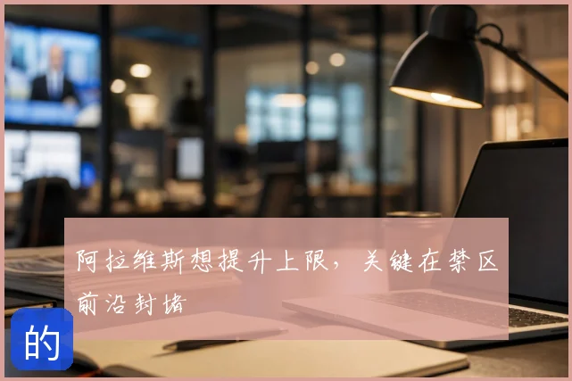 阿拉维斯想提升上限，关键在禁区前沿封堵