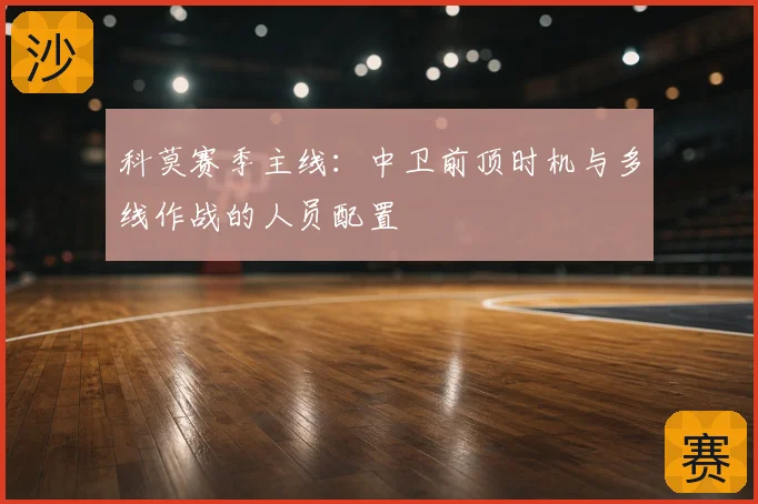 科莫赛季主线：中卫前顶时机与多线作战的人员配置