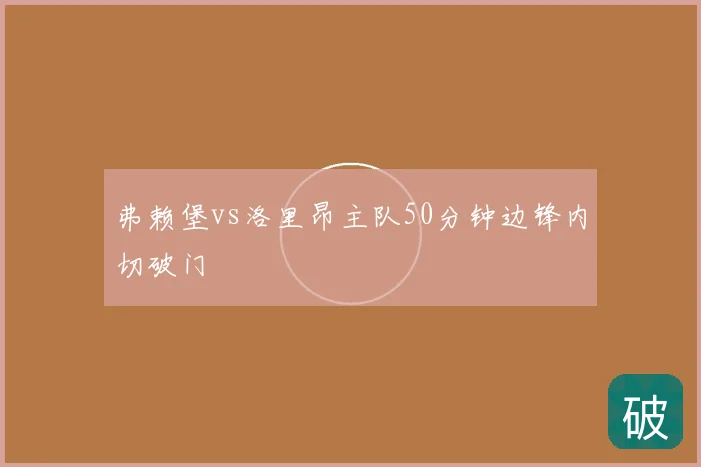弗赖堡vs洛里昂主队50分钟边锋内切破门