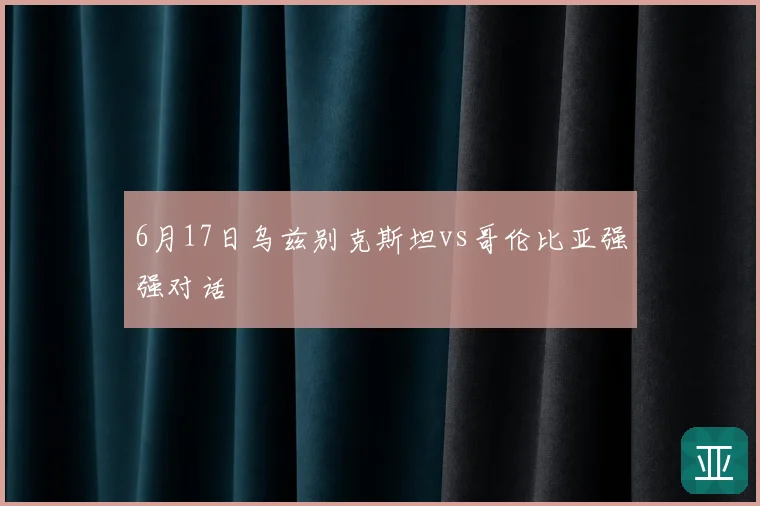 6月17日乌兹别克斯坦vs哥伦比亚强强对话