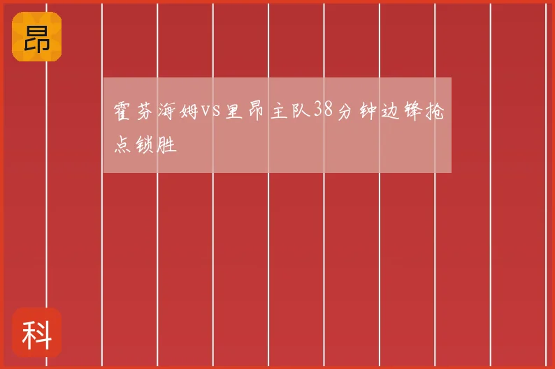 霍芬海姆vs里昂主队38分钟边锋抢点锁胜