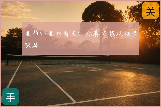 里昂vs里尔看点:比赛可能从细节破局